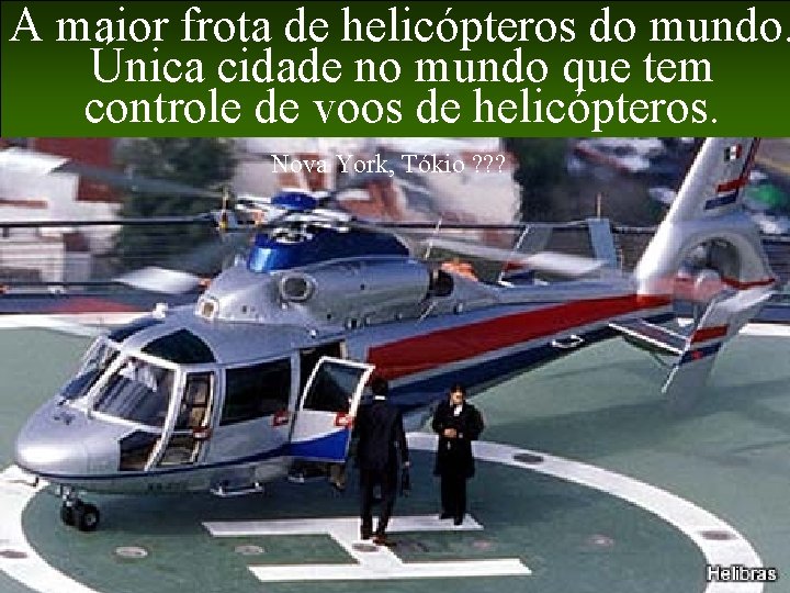 A maior frota de helicópteros do mundo. Única cidade no mundo que tem controle