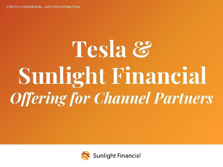 STRICTLY CONFIDENTIAL – NOT FOR DISTRIBUTION Tesla & Sunlight Financial Offering for Channel Partners