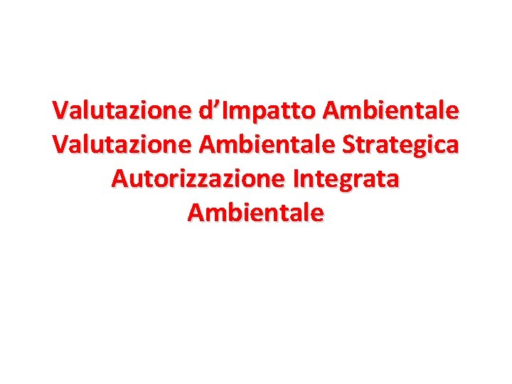 Valutazione d’Impatto Ambientale Valutazione Ambientale Strategica Autorizzazione Integrata Ambientale 