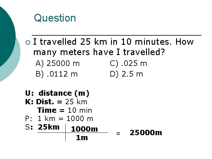 Question ¡ I travelled 25 km in 10 minutes. How many meters have I