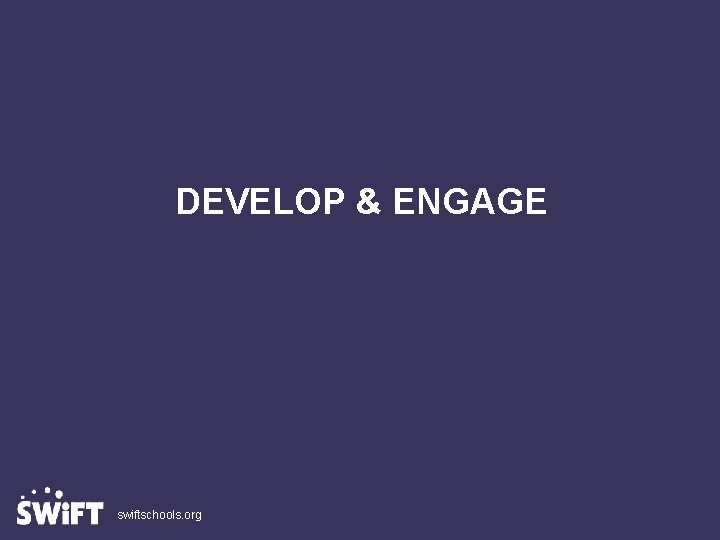 DEVELOP & ENGAGE swiftschools. org Slide 19 