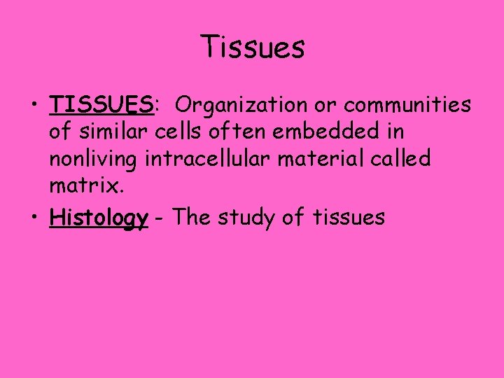 Tissues • TISSUES: Organization or communities of similar cells often embedded in nonliving intracellular