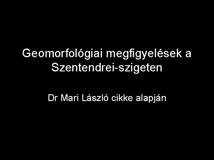 Geomorfológiai megfigyelések a Szentendrei-szigeten Dr Mari László cikke alapján 