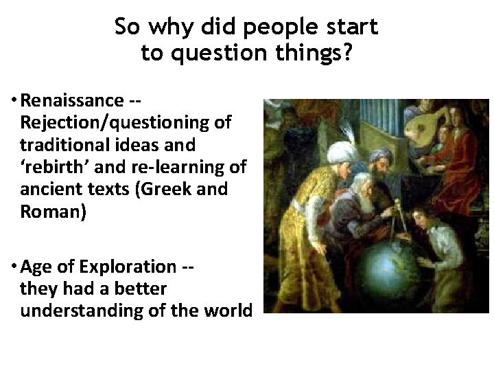 So why did people start to question things? • Renaissance -Rejection/questioning of traditional ideas