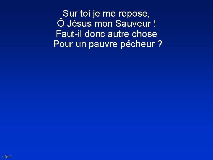 Sur toi je me repose, Ô Jésus mon Sauveur ! Faut-il donc autre chose