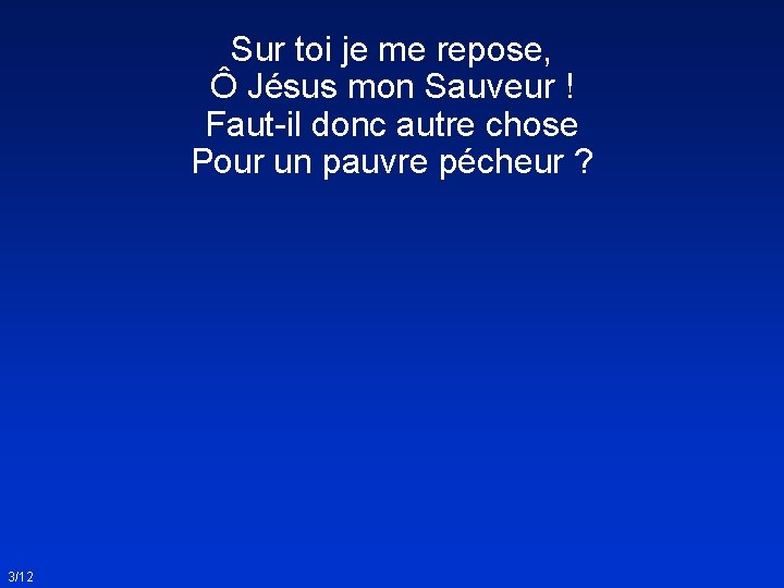 Sur toi je me repose, Ô Jésus mon Sauveur ! Faut-il donc autre chose