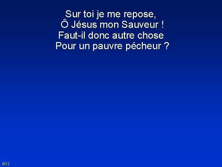 Sur toi je me repose, Ô Jésus mon Sauveur ! Faut-il donc autre chose