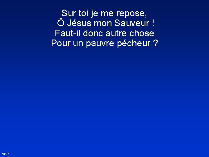 Sur toi je me repose, Ô Jésus mon Sauveur ! Faut-il donc autre chose