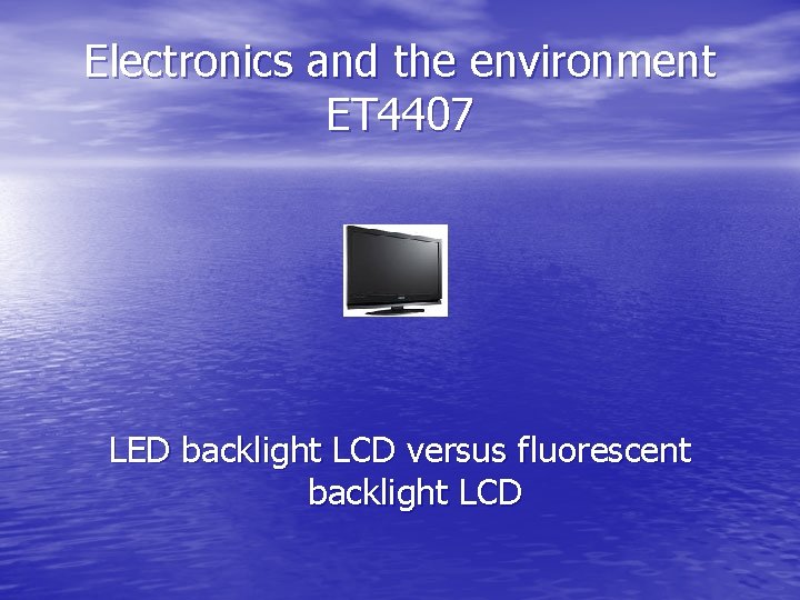 Electronics and the environment ET 4407 LED backlight LCD versus fluorescent backlight LCD 