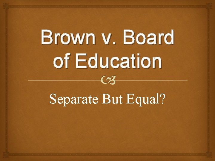 Brown v. Board of Education Separate But Equal? 