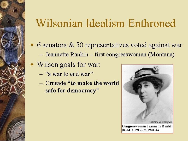 Wilsonian Idealism Enthroned w 6 senators & 50 representatives voted against war – Jeannette