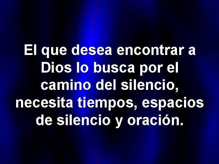 El que desea encontrar a Dios lo busca por el camino del silencio, necesita