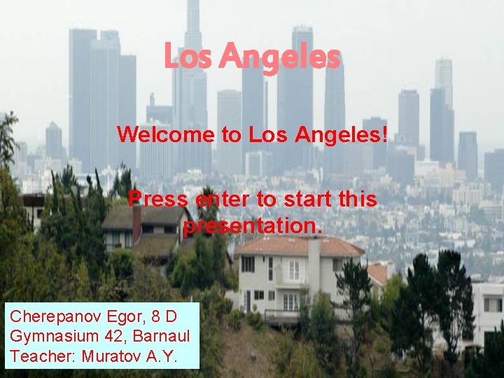 Los Angeles Welcome to Los Angeles! Press enter to start this presentation. Cherepanov Egor,