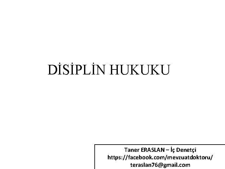 DİSİPLİN HUKUKU Taner ERASLAN – İç Denetçi https: //facebook. com/mevzuatdoktoru/ teraslan 76@gmail. com 