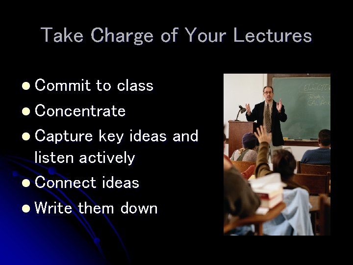 Take Charge of Your Lectures l Commit to class l Concentrate l Capture key