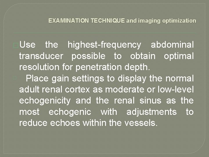 EXAMINATION TECHNIQUE and imaging optimization �Use the highest-frequency abdominal transducer possible to obtain optimal