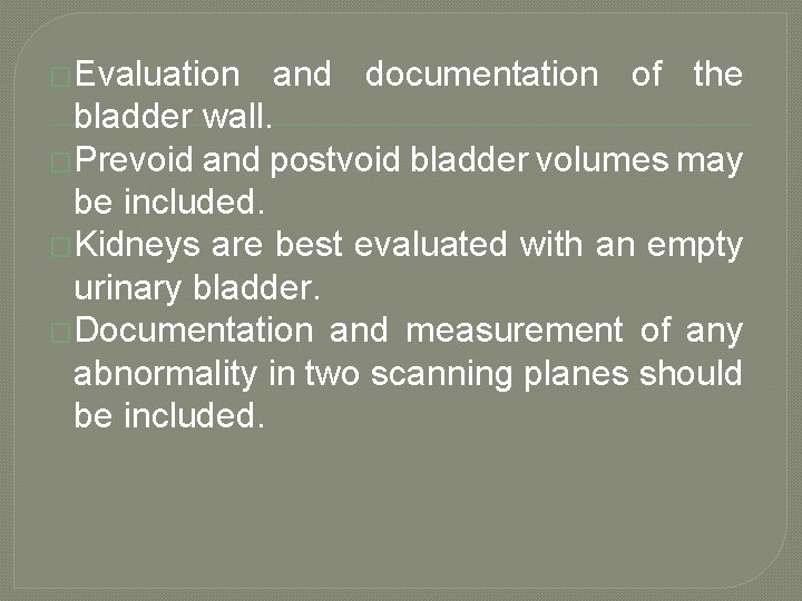 �Evaluation and documentation of the bladder wall. �Prevoid and postvoid bladder volumes may be