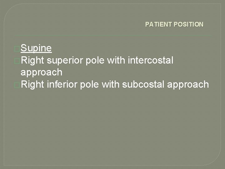 PATIENT POSITION �Supine �Right superior pole with intercostal approach �Right inferior pole with subcostal