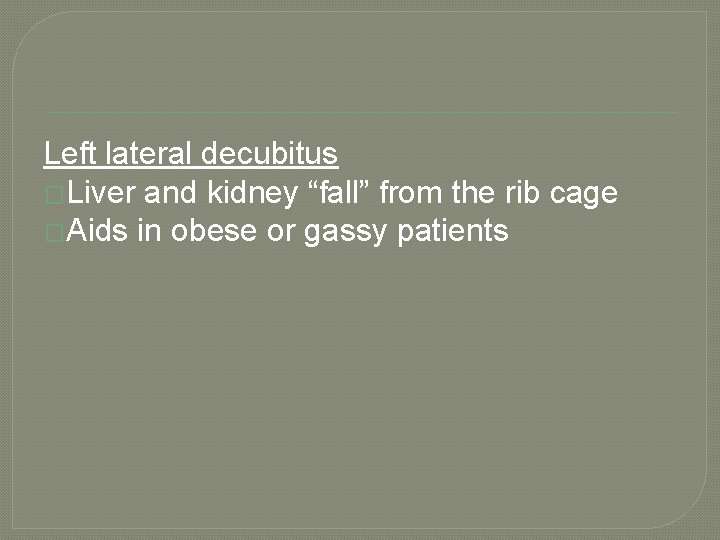 Left lateral decubitus �Liver and kidney “fall” from the rib cage �Aids in obese