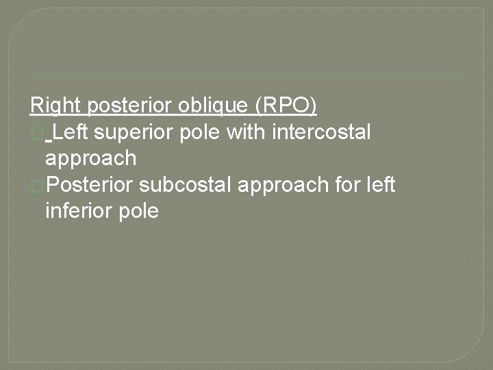 Right posterior oblique (RPO) � Left superior pole with intercostal approach �Posterior subcostal approach