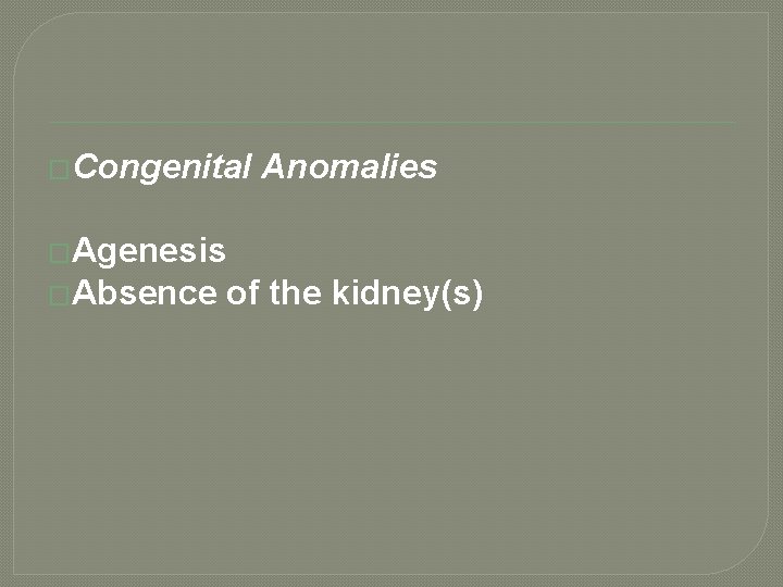 �Congenital Anomalies �Agenesis �Absence of the kidney(s) 