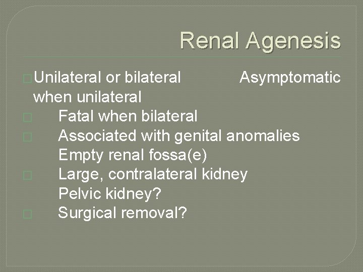 Renal Agenesis �Unilateral or bilateral Asymptomatic when unilateral � Fatal when bilateral � Associated