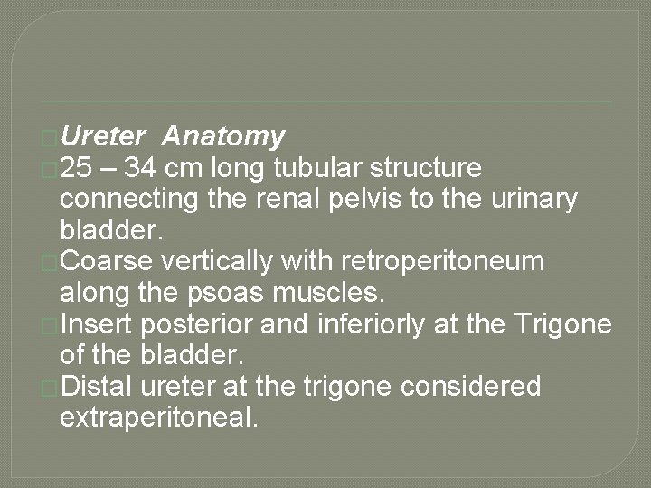 �Ureter Anatomy � 25 – 34 cm long tubular structure connecting the renal pelvis