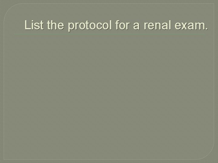 List the protocol for a renal exam. 