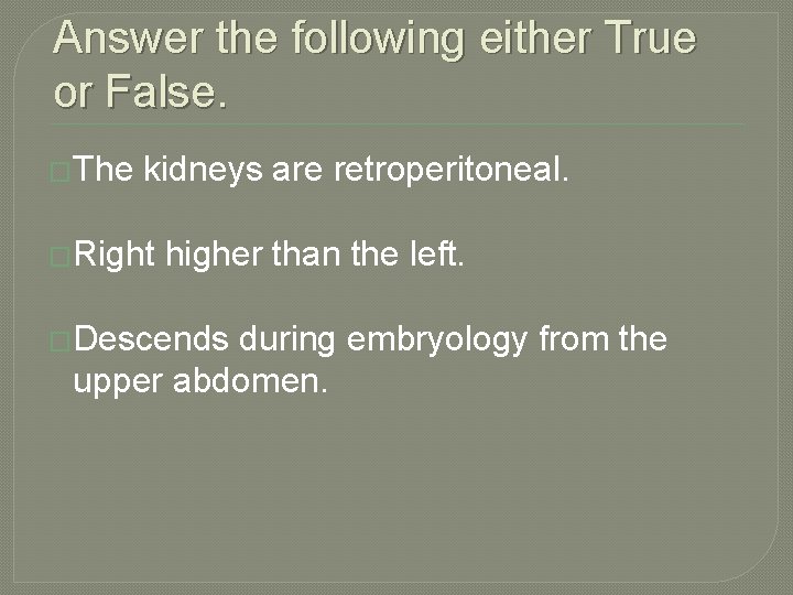 Answer the following either True or False. �The kidneys are retroperitoneal. �Right higher than