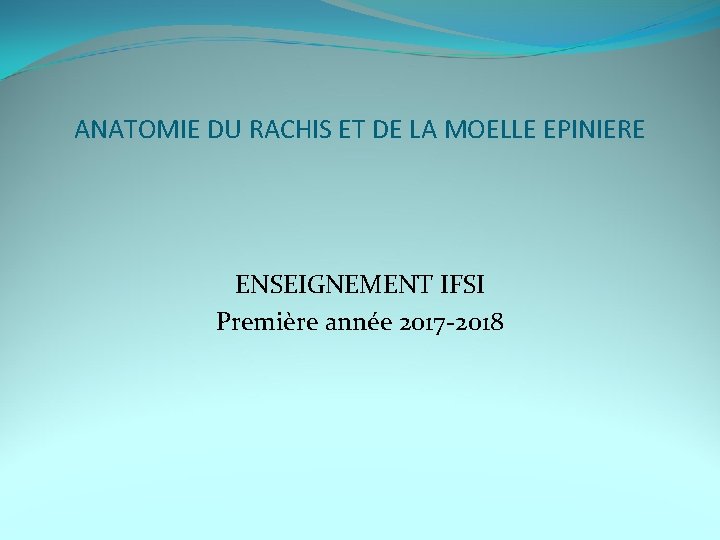 ANATOMIE DU RACHIS ET DE LA MOELLE EPINIERE ENSEIGNEMENT IFSI Première année 2017 -2018