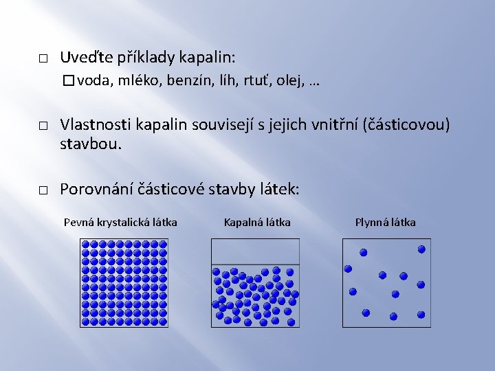 � Uveďte příklady kapalin: � voda, mléko, benzín, líh, rtuť, olej, … � � � Uveďte příklady kapalin: � voda, mléko, benzín, líh, rtuť, olej, … � �
