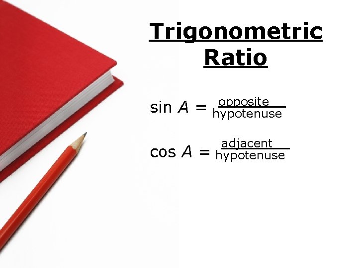 Trigonometric Ratio sin A = opposite hypotenuse cos A = adjacent hypotenuse 
