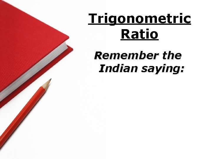 Trigonometric Ratio Remember the Indian saying: 