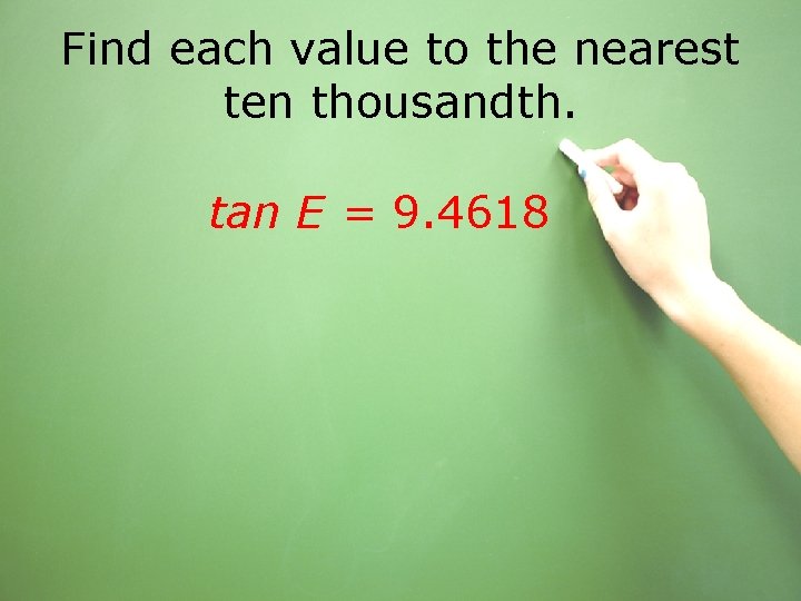 Find each value to the nearest ten thousandth. tan E = 9. 4618 