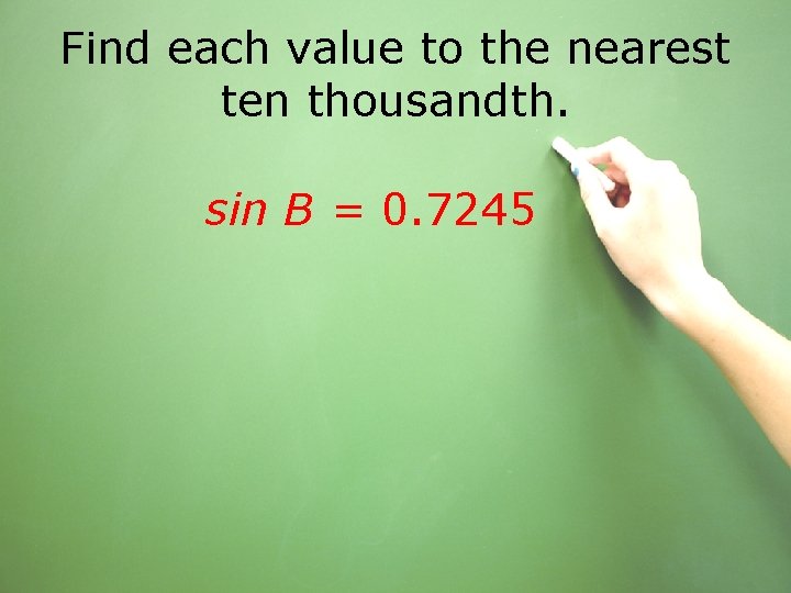 Find each value to the nearest ten thousandth. sin B = 0. 7245 