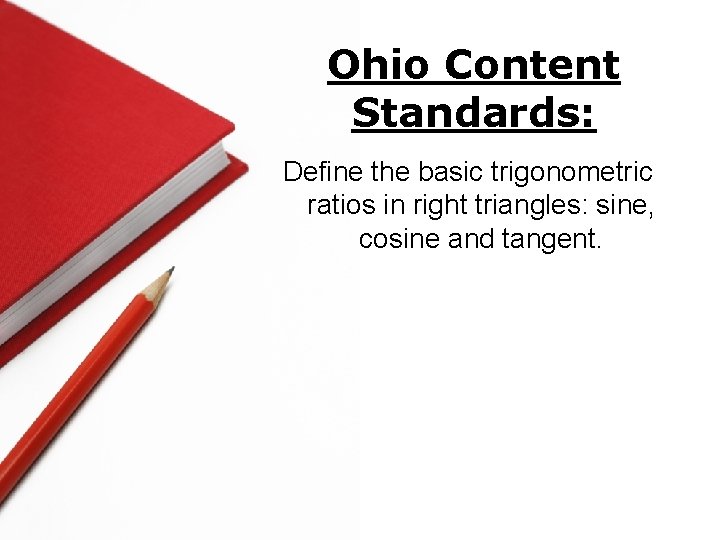 Ohio Content Standards: Define the basic trigonometric ratios in right triangles: sine, cosine and