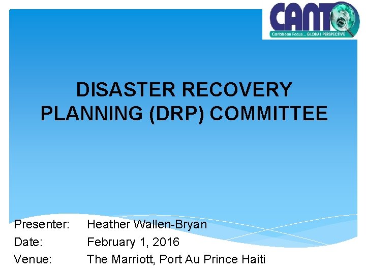 DISASTER RECOVERY PLANNING (DRP) COMMITTEE Presenter: Date: Venue: Heather Wallen-Bryan February 1, 2016 The