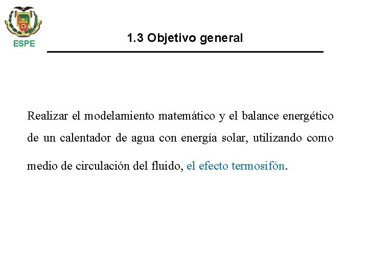 ESPE 1. 3 Objetivo general Realizar el modelamiento matemático y el balance energético de