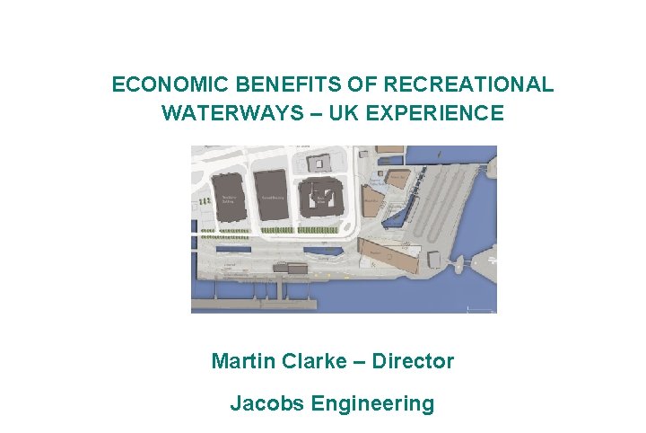ECONOMIC BENEFITS OF RECREATIONAL WATERWAYS – UK EXPERIENCE Martin Clarke – Director Jacobs Engineering