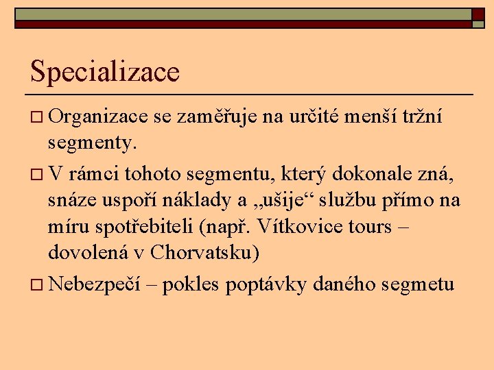 Specializace o Organizace se zaměřuje na určité menší tržní segmenty. o V rámci tohoto