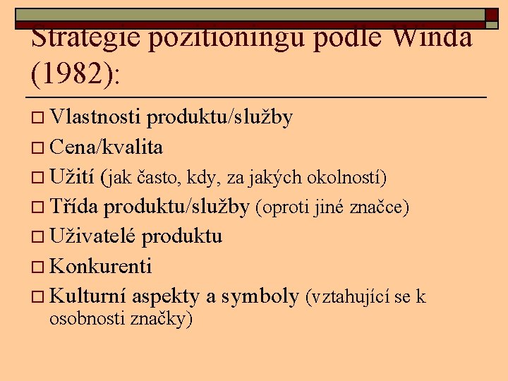 Strategie pozitioningu podle Winda (1982): o Vlastnosti produktu/služby o Cena/kvalita o Užití (jak často,