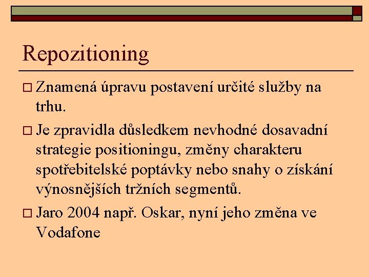 Repozitioning o Znamená úpravu postavení určité služby na trhu. o Je zpravidla důsledkem nevhodné
