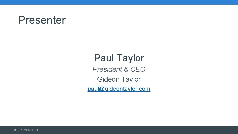 Presenter Paul Taylor President & CEO Gideon Taylor paul@gideontaylor. com #PSRECONNECT 