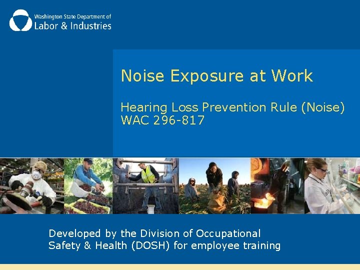Noise Exposure at Work Hearing Loss Prevention Rule (Noise) WAC 296 -817 Developed by