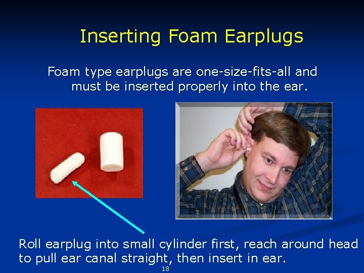 Inserting Foam Earplugs Foam type earplugs are one-size-fits-all and must be inserted properly into