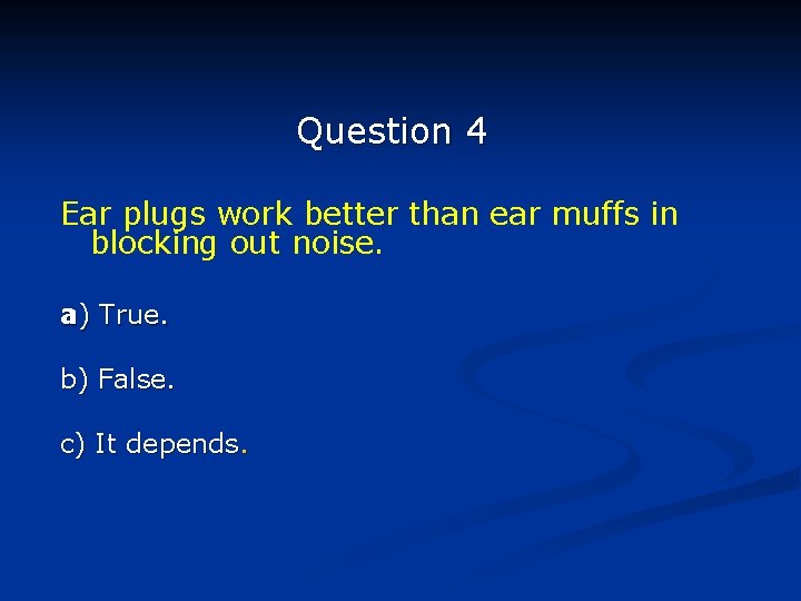 Question 4 Ear plugs work better than ear muffs in blocking out noise. a)