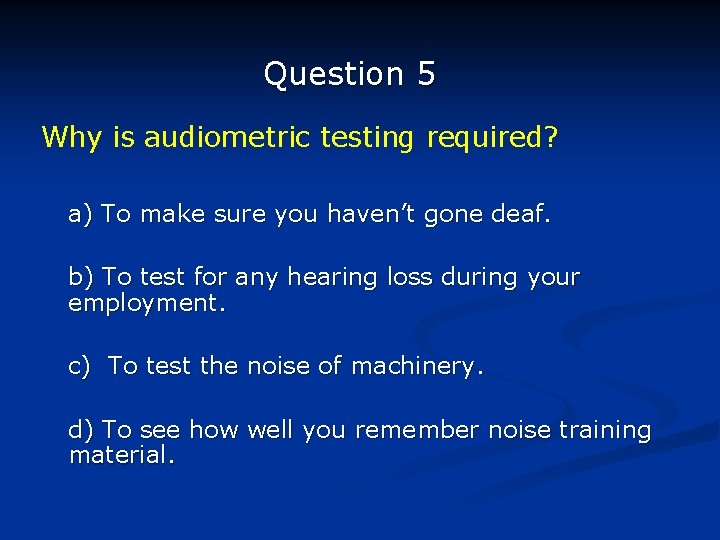 Question 5 Why is audiometric testing required? a) To make sure you haven’t gone