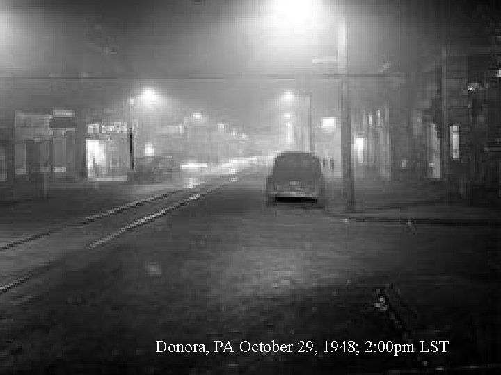 Donora, PA October 29, 1948; 2: 00 pm LST 