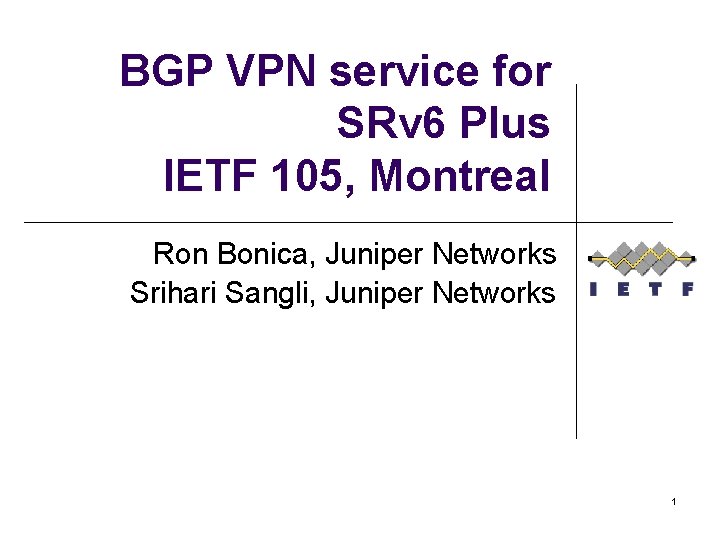 BGP VPN service for SRv 6 Plus IETF 105, Montreal Ron Bonica, Juniper Networks