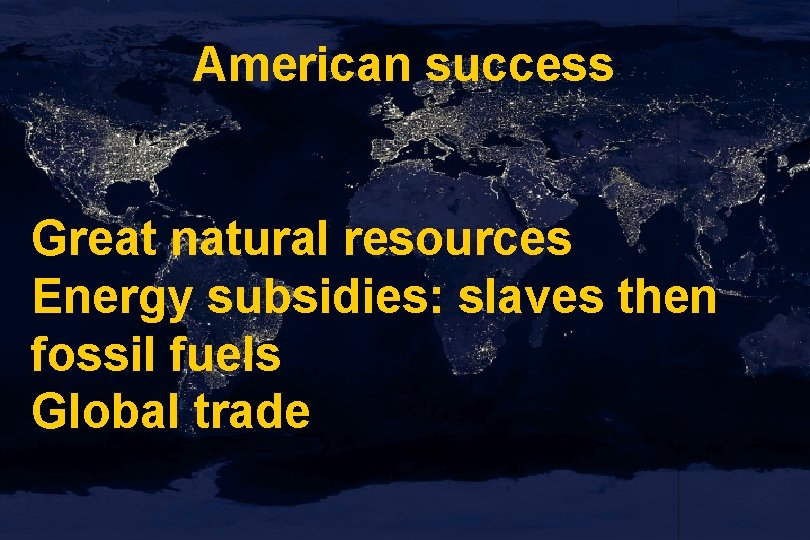 American success Great natural resources Energy subsidies: slaves then fossil fuels Global trade 